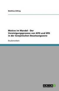 bokomslag Motive Im Wandel - Der Vereinigungsprozess Von Kpd Und SPD in Der Sowjetischen Besatzungszone