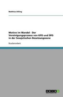 bokomslag Motive Im Wandel - Der Vereinigungsprozess Von Kpd Und SPD in Der Sowjetischen Besatzungszone