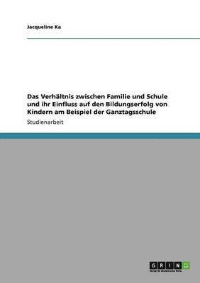 bokomslag Verhältnis zwischen Familie und Schule und ihr Einfluss auf den Bildungserfolg von Kindern am Beispiel der Ganztagsschule