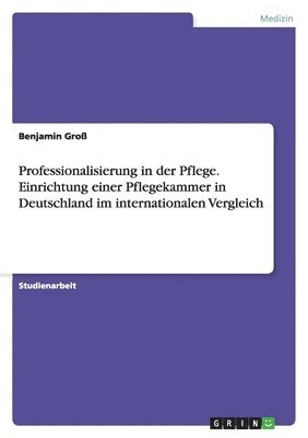 Professionalisierung in der Pflege. Einrichtung einer Pflegekammer in Deutschland im internationalen Vergleich 1