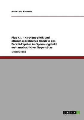 bokomslag Pius XII. - Kirchenpolitik und ethisch-moralisches Handeln des Pacelli-Papstes im Spannungsfeld weltanschaulicher Gegensatze