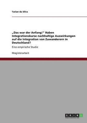 bokomslag 'Das war der Anfang! Haben Integrationskurse nachhaltige Auswirkungen auf die Integration von Zuwanderern in Deutschland?