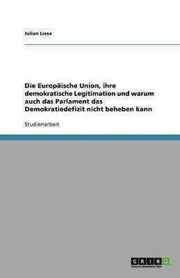 Julian Liese - Europäische Union, ihre demokratische Legitimation und warum auch das Parlament das Demokratiedefizit nicht beheben kann, Häftad