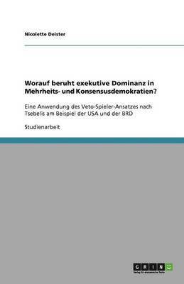 Nicolette Deister - Worauf beruht exekutive Dominanz in Mehrheits- und Konsensusdemokratien?, Häftad