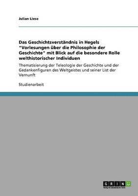 Das Geschichtsverstandnis in Hegels Vorlesungen uber die Philosophie der Geschichte mit Blick auf die besondere Rolle welthistorischer Individuen 1