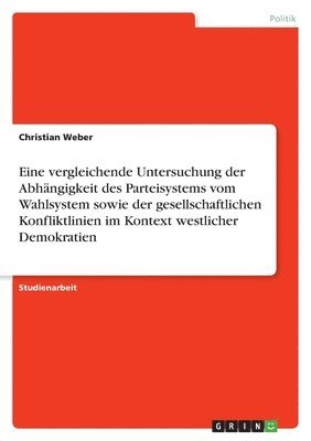 Christian Weber - Eine vergleichende Untersuchung der Abhängigkeit des Parteisystems vom Wahlsystem sowie der gesellschaftlichen Konfliktlinien im Kontext westlicher Demokratien, Häftad