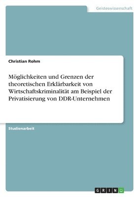 bokomslag Mglichkeiten und Grenzen der theoretischen Erklrbarkeit von Wirtschaftskriminalitt am Beispiel der Privatisierung von DDR-Unternehmen