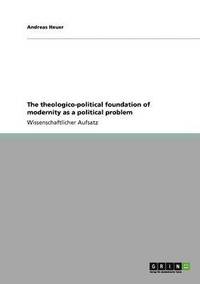bokomslag The theologico-political foundation of modernity as a political problem