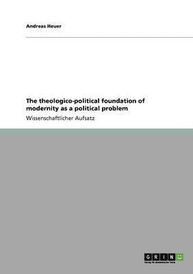 The theologico-political foundation of modernity as a political problem