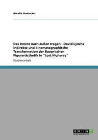 bokomslag Das Innere nach auen tragen - David Lynchs indirekte und kinematographische Transformation der Bacon'schen Figurensthetik in &quot;Lost Highway&quot;