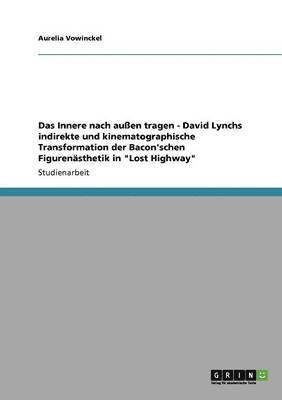 Das Innere nach auen tragen - David Lynchs indirekte und kinematographische Transformation der Bacon'schen Figurensthetik in &quot;Lost Highway&quot; 1