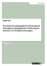 bokomslag Die Rolle der padagogischen Beratung als Teilaufgabe padagogischer Foerderung im Kontext von Verhaltensstoerungen