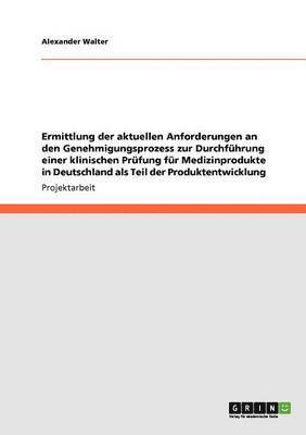 Alexander Walter - Ermittlung der aktuellen Anforderungen an den Genehmigungsprozess zur Durchführung einer klinischen Prüfung für Medizinprodukte in Deutschland als Teil der Produktentwicklung, Häftad