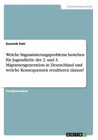 bokomslag Welche Stigmatisierungsprobleme bestehen fr Jugendliche der 2. und 3. Migrantengeneration in Deutschland und welche Konsequenzen resultieren daraus?