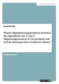 bokomslag Welche Stigmatisierungsprobleme bestehen für Jugendliche der 2. und 3. Migrantengeneration in Deutschland und welche Konsequenzen resultieren daraus?