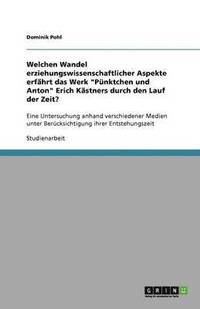 bokomslag Welchen Wandel erziehungswissenschaftlicher Aspekte erfahrt das Werk Punktchen und Anton Erich Kastners durch den Lauf der Zeit?