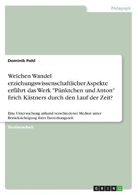 bokomslag Welchen Wandel erziehungswissenschaftlicher Aspekte erfhrt das Werk &quot;Pnktchen und Anton&quot; Erich Kstners durch den Lauf der Zeit?