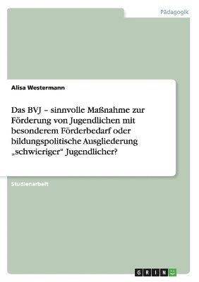 Das BVJ - sinnvolle Manahme zur Frderung von Jugendlichen mit besonderem Frderbedarf oder bildungspolitische Ausgliederung &quot;schwieriger&quot; Jugendlicher? 1