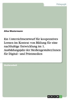 bokomslag Ein Unterrichtsentwurf fr kooperatives Lernen im Kontext von Bildung fr eine nachhaltige Entwicklung im 1. Ausbildungsjahr der Mediengestalter/innen fr Digital&#8208; und Printmedien