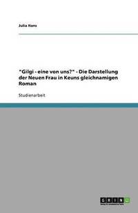 bokomslag "Gilgi - eine von uns?" - Die Darstellung der Neuen Frau in Keuns gleichnamigen Roman