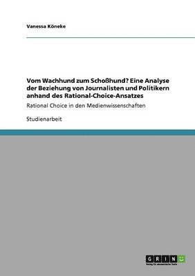 Vanessa Köneke - Vom Wachhund zum Schoßhund? Eine Analyse der Beziehung von Journalisten und Politikern anhand des Rational-Choice-Ansatzes, Häftad