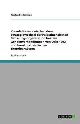 Torsten Biedermann - Korrelationen zwischen dem Strategiewechsel der Palästinensischen Befreiungsorganisation bei den Geheimverhandlungen von Oslo 1993 und konstruktivistischen Theorieansätzen, Häftad