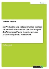 bokomslag Das Verhaltnis von Pidginsprachen zu ihren Super- und Substratsprachen am Beispiel des Yokohama-Pidgin-Japanischen, der Eskimo-Pidgin und Russenorsk