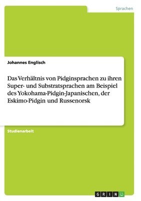 Das Verhaltnis von Pidginsprachen zu ihren Super- und Substratsprachen am Beispiel des Yokohama-Pidgin-Japanischen, der Eskimo-Pidgin und Russenorsk 1