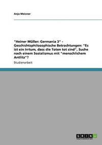 bokomslag "Heiner Müller: Germania 3" - Geschichtsphilosophische Betrachtungen: "Es ist ein Irrtum, dass die Toten tot sind", Suche nach einem Sozialismus mit "menschlichem Antlitz"?