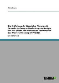 bokomslag Die Entfaltung der Ideenlehre Platons mit besonderem Bezug auf Bedeutung und Analyse der Metaphern der zweitbesten Seefahrt und der Wiedererinnerung im Phaidon