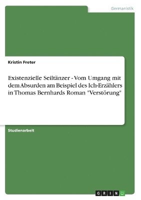 bokomslag Existenzielle Seiltänzer - Vom Umgang mit dem Absurden am Beispiel des Ich-Erzählers in Thomas Bernhards Roman "Verstörung"