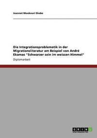 bokomslag Die Integrationsproblematik in Der Migrationsliteratur Am Beispiel Von Andre Ekamas 'Schwarzer Sein Im Weissen Himmel'