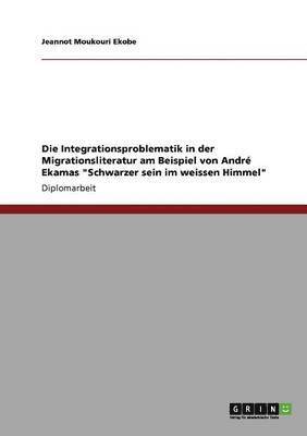 bokomslag Die Integrationsproblematik in Der Migrationsliteratur Am Beispiel Von Andre Ekamas 'Schwarzer Sein Im Weissen Himmel'