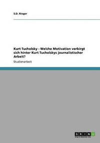 bokomslag Kurt Tucholsky - Welche Motivation verbirgt sich hinter Kurt Tucholskys journalistischer Arbeit?