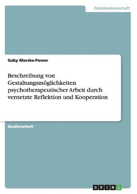 bokomslag Beschreibung von Gestaltungsmoeglichkeiten psychotherapeutischer Arbeit durch vernetzte Reflektion und Kooperation