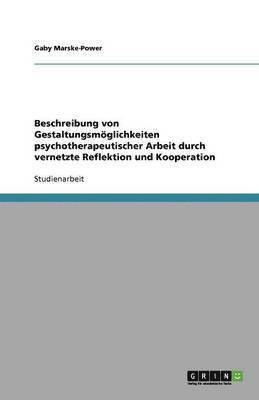 Beschreibung von Gestaltungsmoeglichkeiten psychotherapeutischer Arbeit durch vernetzte Reflektion und Kooperation 1