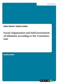bokomslag Social Organization and Self-Government of Albanians According to the Costumary Law