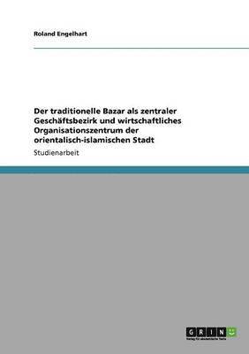 bokomslag Der traditionelle Bazar als zentraler Geschäftsbezirk und wirtschaftliches Organisationszentrum der orientalisch-islamischen Stadt