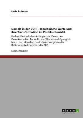 Damals in der DDR! - Ideologische Werte und ihre Transformation im Politikunterricht 1