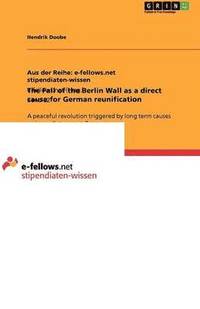 bokomslag The Fall of the Berlin Wall as a direct cause for German reunification