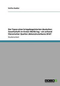 bokomslag Der Topos einer kriegsbegeisterten deutschen Gesellschaft im Ersten Weltkrieg - ein anhand literarischer Quellen dekonstruierbares Bild?