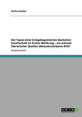 Der Topos einer kriegsbegeisterten deutschen Gesellschaft im Ersten Weltkrieg - ein anhand literarischer Quellen dekonstruierbares Bild?