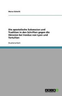 bokomslag Die apostolische Sukzession und Tradition in den Schriften gegen die  Häresien bei Irenäus von Lyon und Tertullian