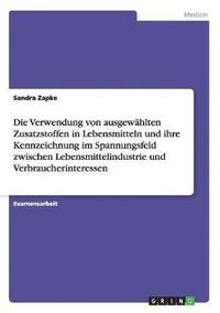 bokomslag Die Verwendung Von Ausgewahlten Zusatzstoffen in Lebensmitteln Und Ihre Kennzeichnung Im Spannungsfeld Zwischen Lebensmittelindustrie Und Verbraucherinteressen