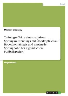 bokomslag Trainingseffekte eines reaktiven Sprungkrafttrainings mit Überkopfziel auf Bodenkontaktzeit und maximale Sprunghöhe bei jugendlichen Fußballspielern