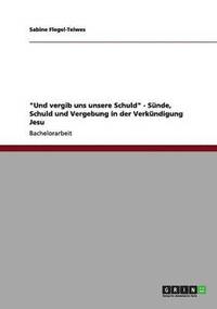 bokomslag "Und vergib uns unsere Schuld" - Sünde, Schuld und Vergebung in der Verkündigung Jesu