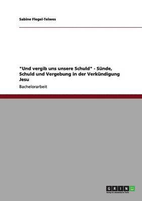 bokomslag "Und vergib uns unsere Schuld" - Sünde, Schuld und Vergebung in der Verkündigung Jesu