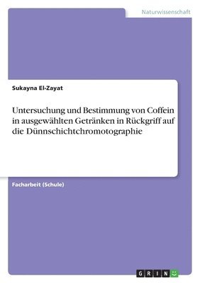 bokomslag Untersuchung und Bestimmung von Coffein in ausgewhlten Getrnken in Rckgriff auf die Dnnschichtchromotographie