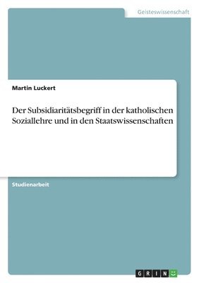 Der Subsidiaritatsbegriff in Der Katholischen Soziallehre Und in Den Staatswissenschaften 1