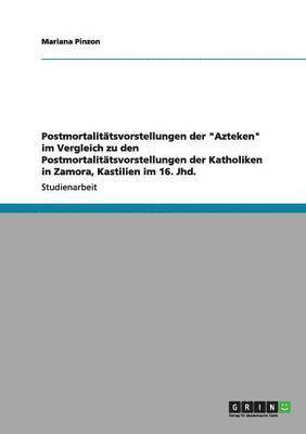 bokomslag Postmortalitatsvorstellungen der Azteken im Vergleich zu den Postmortalitatsvorstellungen der Katholiken in Zamora, Kastilien im 16. Jhd.